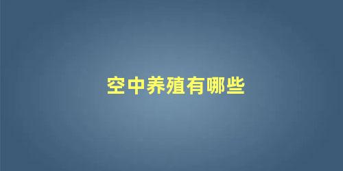 空中养殖有哪些 什么叫空中养殖呢(空中养殖有哪些 什么叫空中养殖技术)